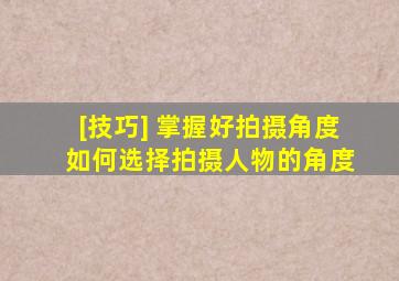 [技巧] 掌握好拍摄角度 如何选择拍摄人物的角度