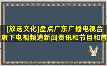 [放送文化]盘点广东广播电视台旗下电视频道新闻资讯和节目和首播...