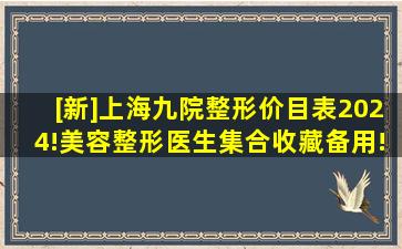 [新]上海九院整形价目表2024!美容整形医生集合收藏备用!