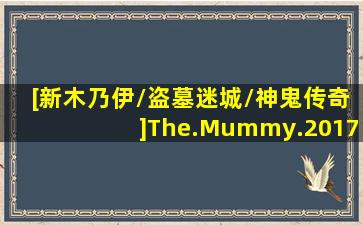 [新木乃伊/盗墓迷城/神鬼传奇]The.Mummy.2017.BluRay.720p.x264...