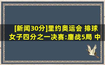 [新闻30分]里约奥运会 排球女子四分之一决赛:鏖战5局 中国队胜...