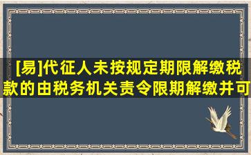 [易]代征人未按规定期限解缴税款的由税务机关责令限期解缴并可从