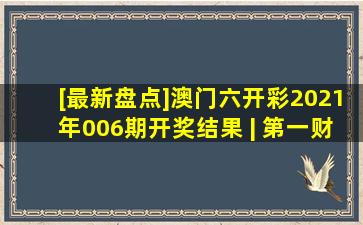 [最新盘点]澳门六开彩2021年006期开奖结果 | 第一财经 | VK