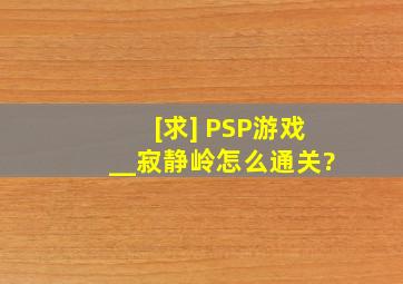 [求] PSP游戏__寂静岭怎么通关?