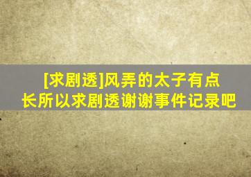 [求剧透]风弄的太子、有点长、所以求剧透、谢谢【事件记录吧】