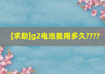 [求助]g2电池能用多久????