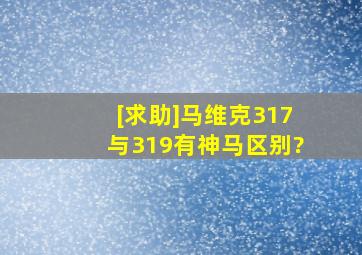 [求助]马维克317与319有神马区别?