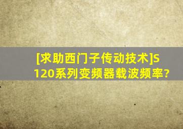 [求助西门子传动技术]S120系列变频器载波频率?