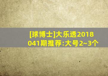 [球博士]大乐透2018041期推荐:大号2~3个