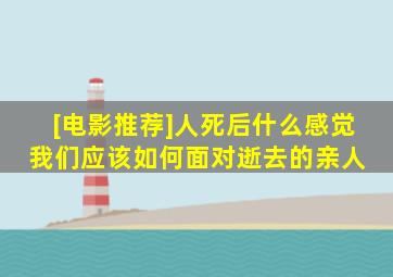 [电影推荐]人死后什么感觉我们应该如何面对逝去的亲人 