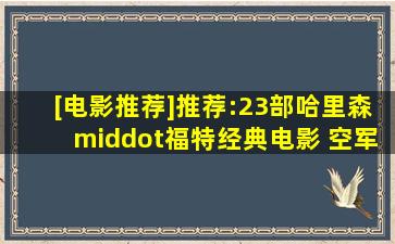 [电影推荐]推荐:23部哈里森·福特经典电影 空军一号你是否还有...