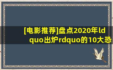 [电影推荐]盘点2020年“出炉”的10大恐怖片,你最喜欢哪一部...