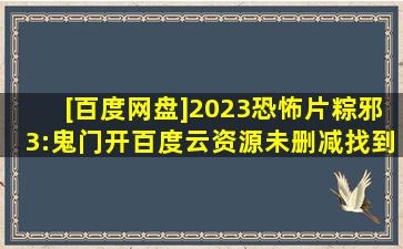 [百度网盘]2023恐怖片粽邪3:鬼门开百度云资源未删减找到了