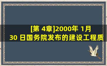 [第 4章]2000年 1月 30 日国务院发布的《建设工程质量管理条例》 ,对...