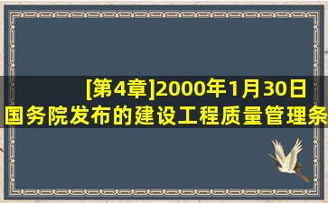 [第4章]2000年1月30日国务院发布的《建设工程质量管理条例》对...