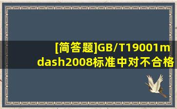 [简答题]GB/T19001—2008标准中对不合格品的处置如何规定?