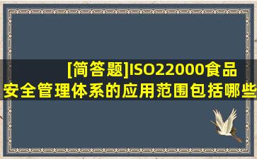 [简答题]ISO22000食品安全管理体系的应用范围包括哪些?