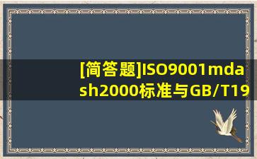 [简答题]ISO9001—2000标准与GB/T19001—2000标准的含义是什么?