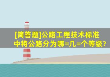 [简答题]《公路工程技术标准》中将公路分为哪=几=个等级?