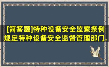 [简答题]《特种设备安全监察条例》规定,特种设备安全监督管理部门...