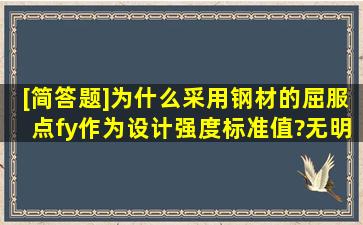 [简答题]为什么采用钢材的屈服点fy作为设计强度标准值?无明显屈服点...