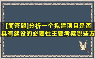 [简答题]分析一个拟建项目是否具有建设的必要性,主要考察哪些方面?