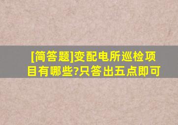 [简答题]变配电所巡检项目有哪些?只答出五点即可。