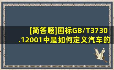 [简答题]国标GB/T3730.12001中是如何定义汽车的?与美国和日本的...