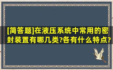 [简答题]在液压系统中常用的密封装置有哪几类?各有什么特点?