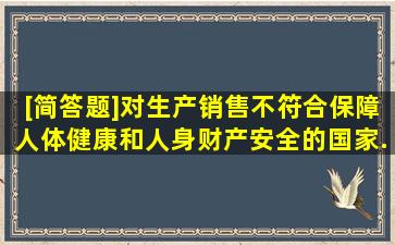 [简答题]对生产、销售不符合保障人体健康和人身、财产安全的国家...