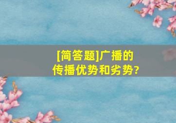 [简答题]广播的传播优势和劣势?