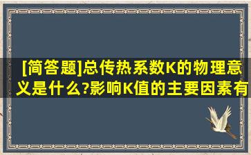 [简答题]总传热系数K的物理意义是什么?影响K值的主要因素有哪些?