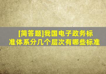 [简答题]我国电子政务标准体系分几个层次有哪些标准(