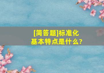 [简答题]标准化基本特点是什么?