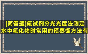 [简答题]氟试剂分光光度法测定水中氟化物时常用的预蒸馏方法有几种