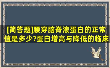 [简答题]腰穿脑脊液蛋白的正常值是多少?蛋白增高与降低的临床意义各...