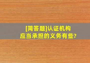 [简答题]认证机构应当承担的义务有些?