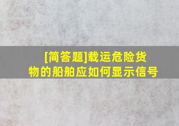 [简答题]载运危险货物的船舶应如何显示信号(