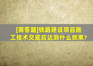 [简答题]铁路建设项目施工技术交底应达到什么效果?