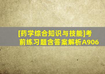 [药学综合知识与技能]考前练习题含答案解析A906