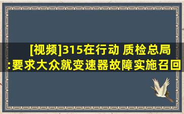 [视频]315在行动 质检总局:要求大众就变速器故障实施召回