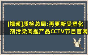 [视频]质检总局:再更新受塑化剂污染问题产品CCTV节目官网