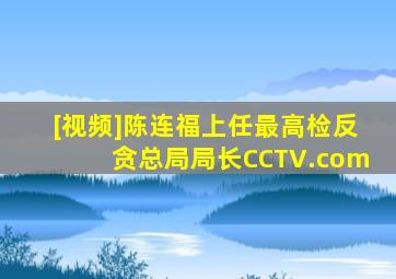 [视频]陈连福上任最高检反贪总局局长CCTV.com