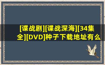 [谍战剧][谍战深海][34集全][DVD]种子下载地址有么?求