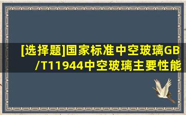 [选择题]国家标准《中空玻璃》GB/T11944,中空玻璃主要性能指标U值(...