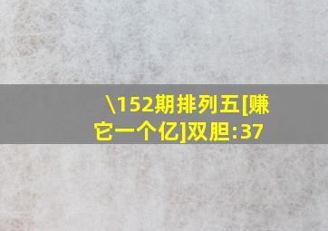 \152期排列五[赚它一个亿]双胆:37 