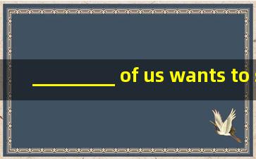 _________ of us wants to see the film. A. Each B. Everyone C. Every D...