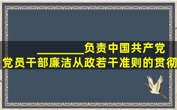 ________负责《中国共产党党员干部廉洁从政若干准则》的贯彻实施。