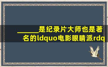 ______是纪录片大师也是著名的“电影眼睛派”的创始人与代表人物