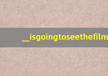 __isgoingtoseethefilm...